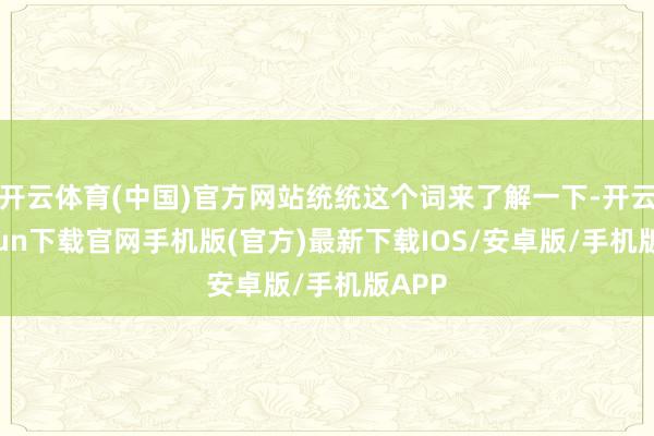 开云体育(中国)官方网站统统这个词来了解一下-开云kaiyun下载官网手机版(官方)最新下载IOS/安卓版/手机版APP