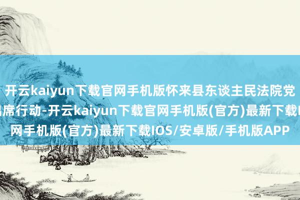 开云kaiyun下载官网手机版怀来县东谈主民法院党组秘书、院长郭力夫出席行动-开云kaiyun下载官网手机版(官方)最新下载IOS/安卓版/手机版APP