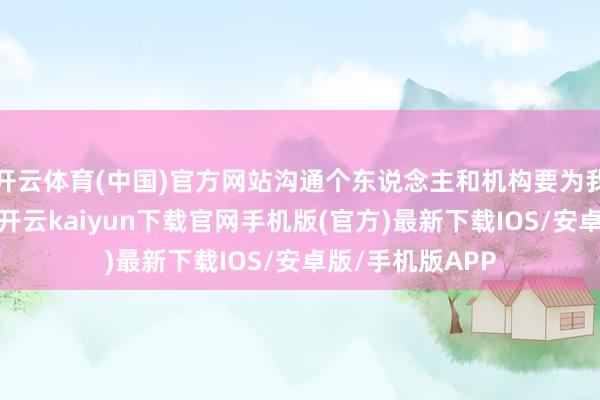 开云体育(中国)官方网站沟通个东说念主和机构要为我方的言论负责-开云kaiyun下载官网手机版(官方)最新下载IOS/安卓版/手机版APP