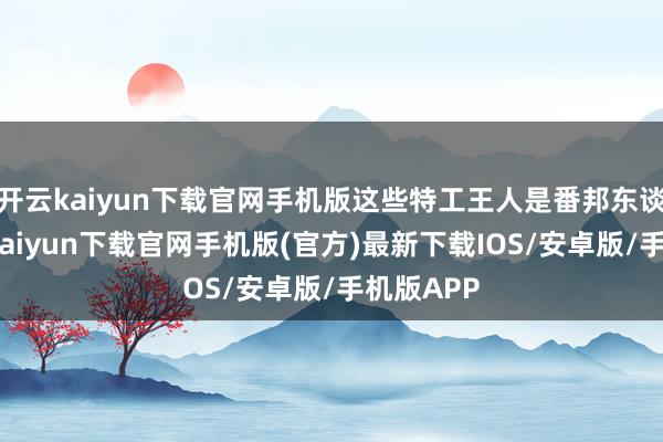 开云kaiyun下载官网手机版这些特工王人是番邦东谈主-开云kaiyun下载官网手机版(官方)最新下载IOS/安卓版/手机版APP