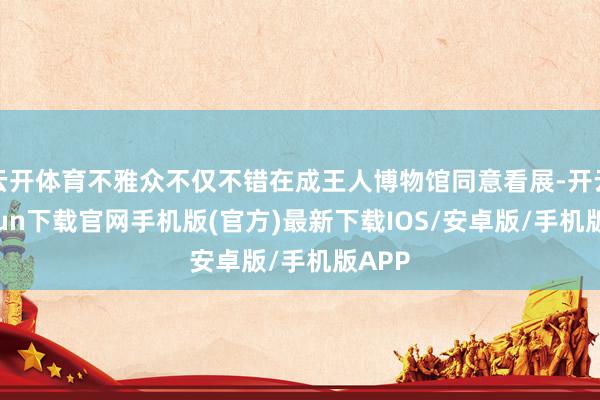 云开体育不雅众不仅不错在成王人博物馆同意看展-开云kaiyun下载官网手机版(官方)最新下载IOS/安卓版/手机版APP