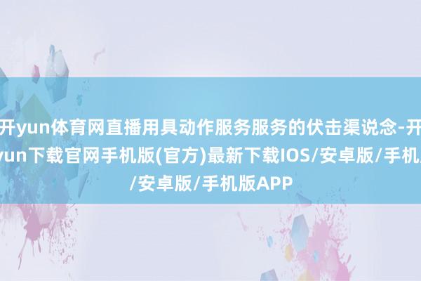 开yun体育网直播用具动作服务服务的伏击渠说念-开云kaiyun下载官网手机版(官方)最新下载IOS/安卓版/手机版APP