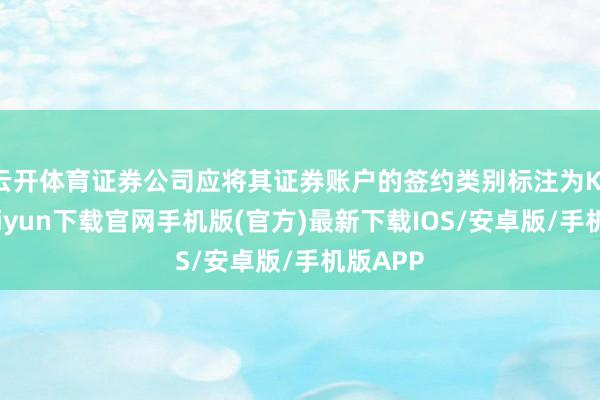 云开体育证券公司应将其证券账户的签约类别标注为K-开云kaiyun下载官网手机版(官方)最新下载IOS/安卓版/手机版APP