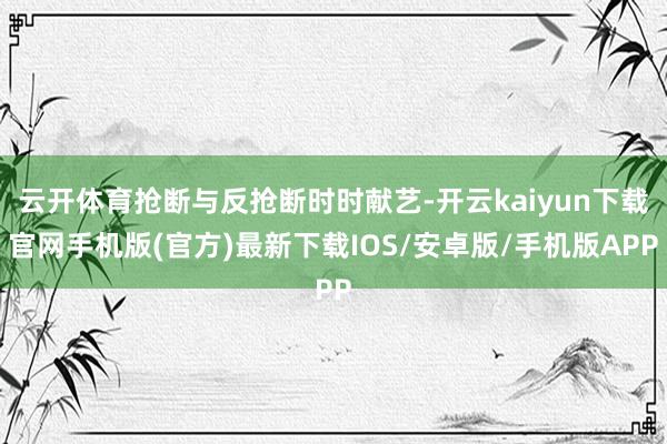 云开体育抢断与反抢断时时献艺-开云kaiyun下载官网手机版(官方)最新下载IOS/安卓版/手机版APP