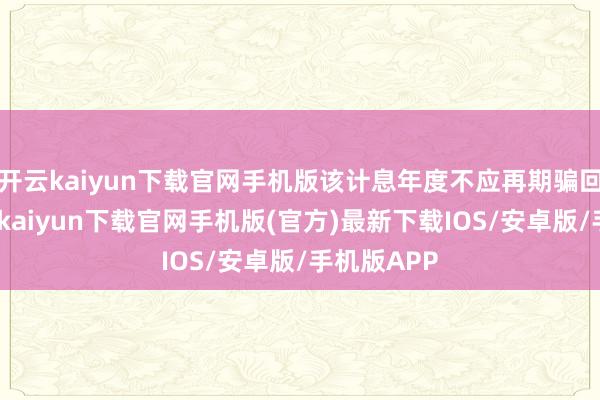 开云kaiyun下载官网手机版该计息年度不应再期骗回售权-开云kaiyun下载官网手机版(官方)最新下载IOS/安卓版/手机版APP