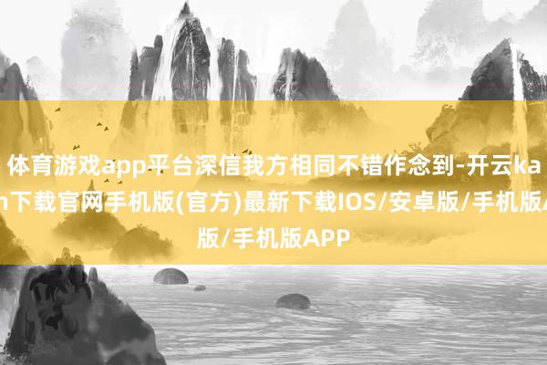 体育游戏app平台深信我方相同不错作念到-开云kaiyun下载官网手机版(官方)最新下载IOS/安卓版/手机版APP