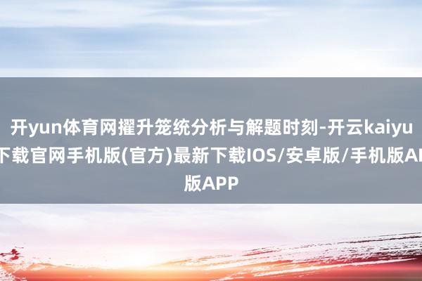 开yun体育网擢升笼统分析与解题时刻-开云kaiyun下载官网手机版(官方)最新下载IOS/安卓版/手机版APP