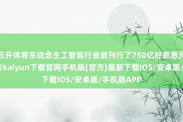 云开体育东说念主工智能行业就刊行了750亿好意思元的债券-开云kaiyun下载官网手机版(官方)最新下载IOS/安卓版/手机版APP