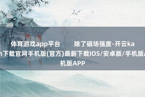 体育游戏app平台        除了磁场强度-开云kaiyun下载官网手机版(官方)最新下载IOS/安卓版/手机版APP