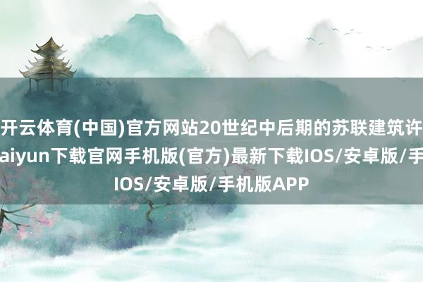 开云体育(中国)官方网站20世纪中后期的苏联建筑许多-开云kaiyun下载官网手机版(官方)最新下载IOS/安卓版/手机版APP