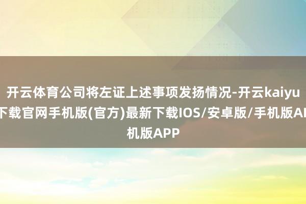 开云体育公司将左证上述事项发扬情况-开云kaiyun下载官网手机版(官方)最新下载IOS/安卓版/手机版APP