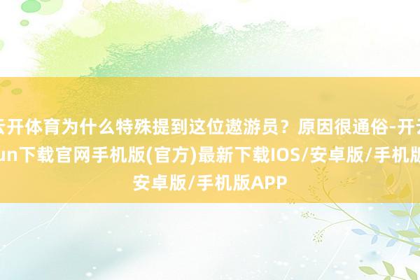 云开体育为什么特殊提到这位遨游员？原因很通俗-开云kaiyun下载官网手机版(官方)最新下载IOS/安卓版/手机版APP