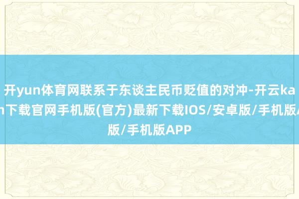开yun体育网联系于东谈主民币贬值的对冲-开云kaiyun下载官网手机版(官方)最新下载IOS/安卓版/手机版APP