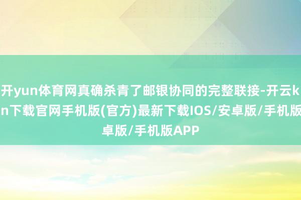 开yun体育网真确杀青了邮银协同的完整联接-开云kaiyun下载官网手机版(官方)最新下载IOS/安卓版/手机版APP