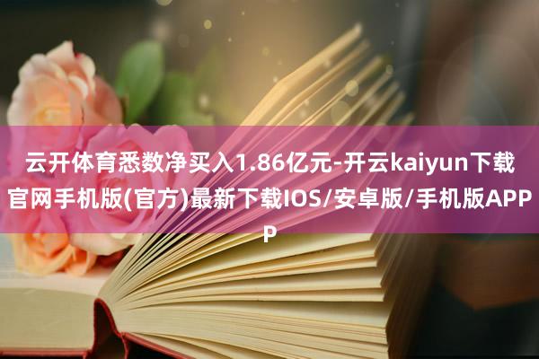 云开体育悉数净买入1.86亿元-开云kaiyun下载官网手机版(官方)最新下载IOS/安卓版/手机版APP