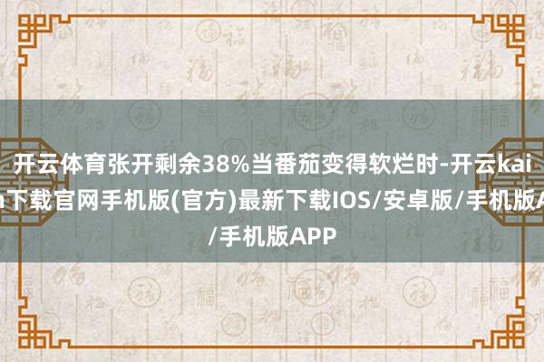 开云体育张开剩余38%当番茄变得软烂时-开云kaiyun下载官网手机版(官方)最新下载IOS/安卓版/手机版APP
