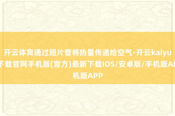 开云体育通过翅片管将热量传递给空气-开云kaiyun下载官网手机版(官方)最新下载IOS/安卓版/手机版APP