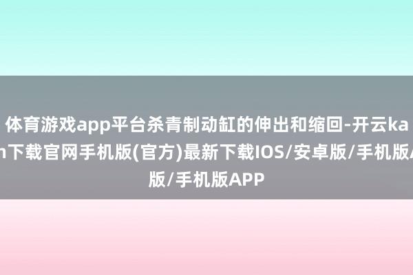 体育游戏app平台杀青制动缸的伸出和缩回-开云kaiyun下载官网手机版(官方)最新下载IOS/安卓版/手机版APP