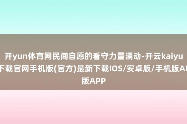 开yun体育网民间自愿的看守力量涌动-开云kaiyun下载官网手机版(官方)最新下载IOS/安卓版/手机版APP
