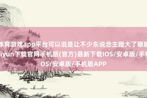 体育游戏app平台可以说是让不少东说念主瞪大了眼睛-开云kaiyun下载官网手机版(官方)最新下载IOS/安卓版/手机版APP