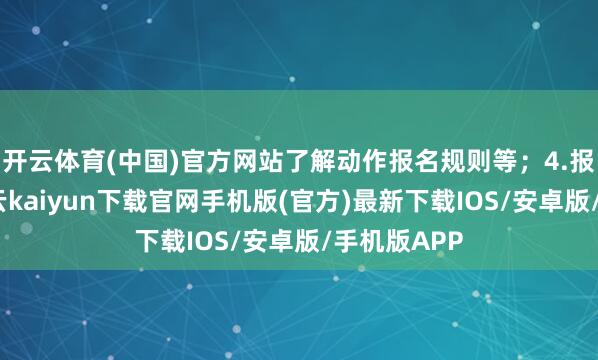 开云体育(中国)官方网站了解动作报名规则等;4.报名告捷-开云kaiyun下载官网手机版(官方)最新下载IOS/安卓版/手机版APP