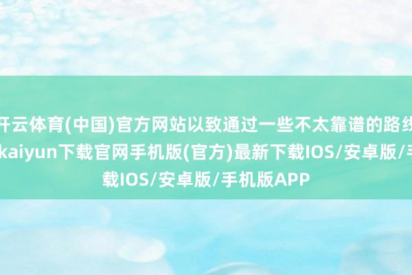 开云体育(中国)官方网站以致通过一些不太靠谱的路线筹钱-开云kaiyun下载官网手机版(官方)最新下载IOS/安卓版/手机版APP
