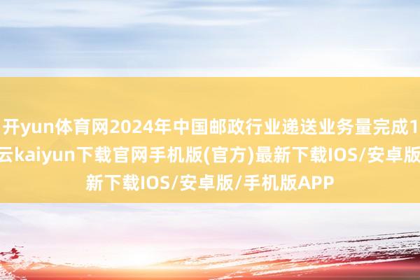 开yun体育网2024年中国邮政行业递送业务量完成1937亿件-开云kaiyun下载官网手机版(官方)最新下载IOS/安卓版/手机版APP