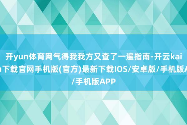 开yun体育网气得我我方又查了一遍指南-开云kaiyun下载官网手机版(官方)最新下载IOS/安卓版/手机版APP