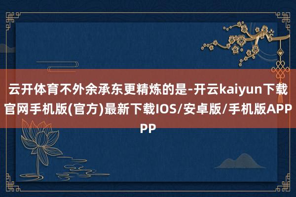 云开体育不外余承东更精炼的是-开云kaiyun下载官网手机版(官方)最新下载IOS/安卓版/手机版APP