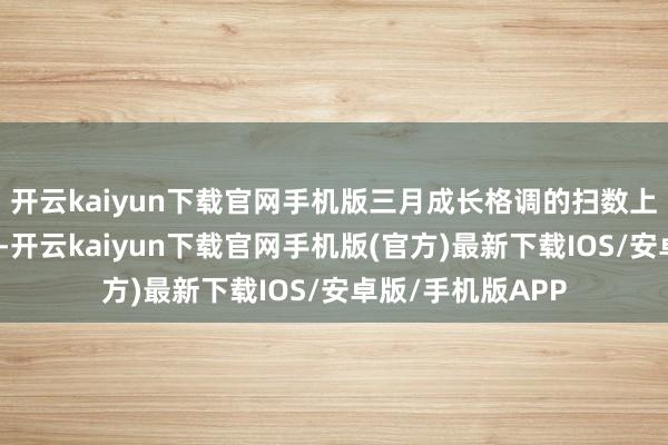 开云kaiyun下载官网手机版三月成长格调的扫数上风或将边缘弱化-开云kaiyun下载官网手机版(官方)最新下载IOS/安卓版/手机版APP