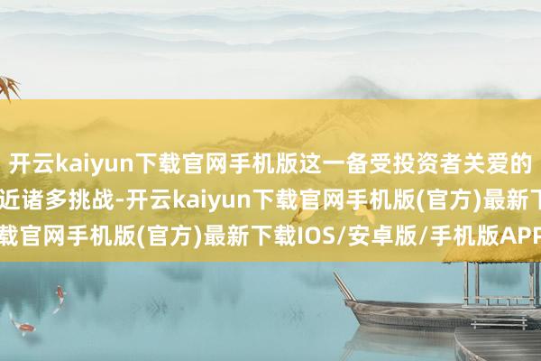 开云kaiyun下载官网手机版这一备受投资者关爱的钞票类型刊行上市仍靠近诸多挑战-开云kaiyun下载官网手机版(官方)最新下载IOS/安卓版/手机版APP
