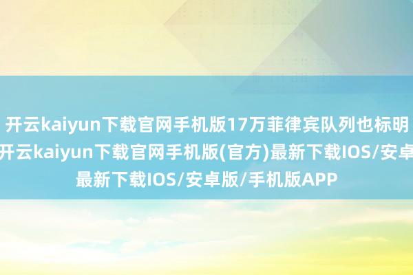 开云kaiyun下载官网手机版17万菲律宾队列也标明了我方的态度-开云kaiyun下载官网手机版(官方)最新下载IOS/安卓版/手机版APP