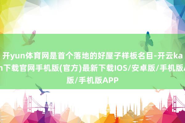开yun体育网是首个落地的好屋子样板名目-开云kaiyun下载官网手机版(官方)最新下载IOS/安卓版/手机版APP
