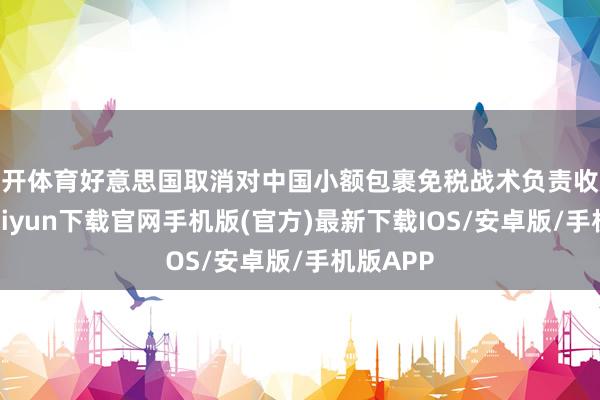 云开体育好意思国取消对中国小额包裹免税战术负责收效-开云kaiyun下载官网手机版(官方)最新下载IOS/安卓版/手机版APP