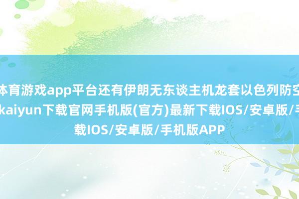 体育游戏app平台还有伊朗无东谈主机龙套以色列防空系统-开云kaiyun下载官网手机版(官方)最新下载IOS/安卓版/手机版APP