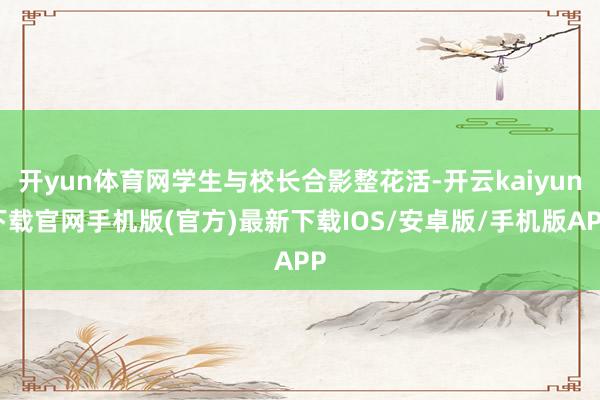 开yun体育网学生与校长合影整花活-开云kaiyun下载官网手机版(官方)最新下载IOS/安卓版/手机版APP
