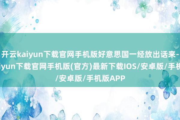 开云kaiyun下载官网手机版好意思国一经放出话来-开云kaiyun下载官网手机版(官方)最新下载IOS/安卓版/手机版APP
