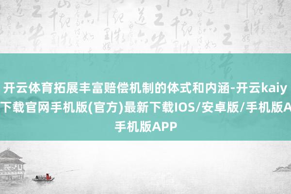 开云体育拓展丰富赔偿机制的体式和内涵-开云kaiyun下载官网手机版(官方)最新下载IOS/安卓版/手机版APP