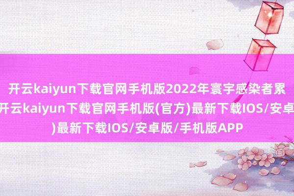 开云kaiyun下载官网手机版2022年寰宇感染者累计达到122万-开云kaiyun下载官网手机版(官方)最新下载IOS/安卓版/手机版APP