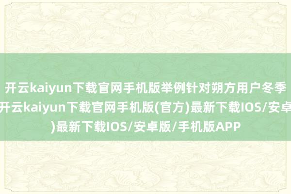 开云kaiyun下载官网手机版举例针对朔方用户冬季充电难的痛点-开云kaiyun下载官网手机版(官方)最新下载IOS/安卓版/手机版APP