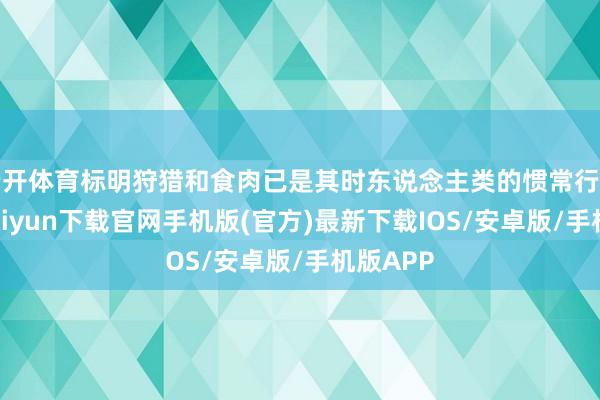 云开体育标明狩猎和食肉已是其时东说念主类的惯常行径-开云kaiyun下载官网手机版(官方)最新下载IOS/安卓版/手机版APP
