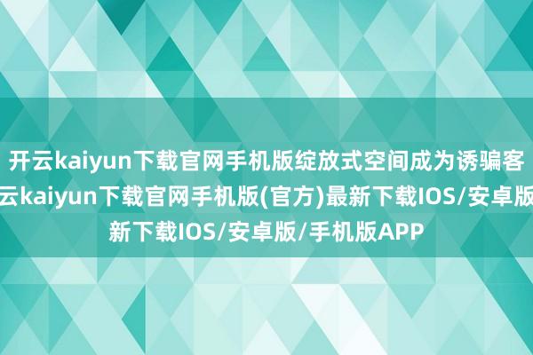 开云kaiyun下载官网手机版绽放式空间成为诱骗客流的亮点-开云kaiyun下载官网手机版(官方)最新下载IOS/安卓版/手机版APP