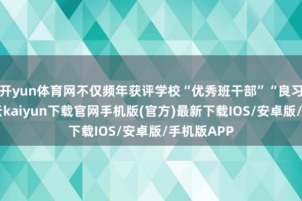 开yun体育网不仅频年获评学校“优秀班干部”“良习少年”-开云kaiyun下载官网手机版(官方)最新下载IOS/安卓版/手机版APP