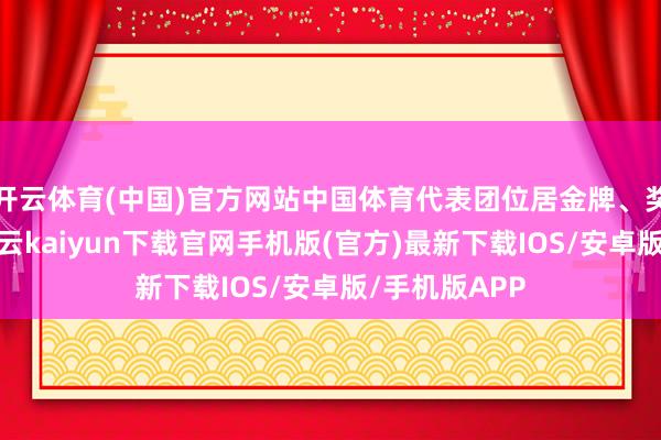 开云体育(中国)官方网站中国体育代表团位居金牌、奖牌榜首位-开云kaiyun下载官网手机版(官方)最新下载IOS/安卓版/手机版APP