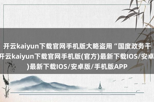 开云kaiyun下载官网手机版大略盗用“国度政务干事平台”记号-开云kaiyun下载官网手机版(官方)最新下载IOS/安卓版/手机版APP