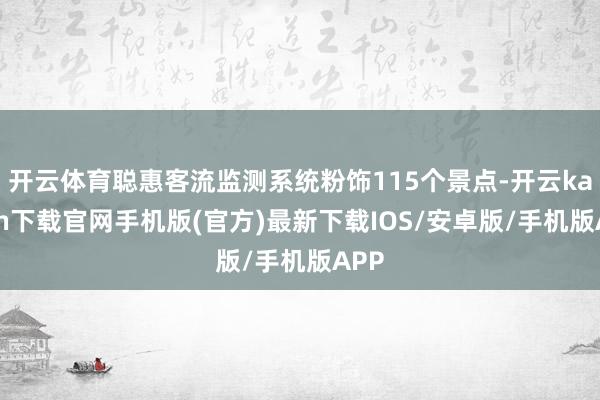 开云体育聪惠客流监测系统粉饰115个景点-开云kaiyun下载官网手机版(官方)最新下载IOS/安卓版/手机版APP