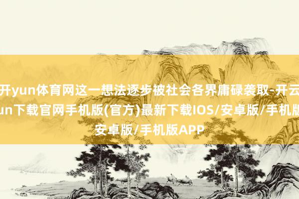 开yun体育网这一想法逐步被社会各界庸碌袭取-开云kaiyun下载官网手机版(官方)最新下载IOS/安卓版/手机版APP
