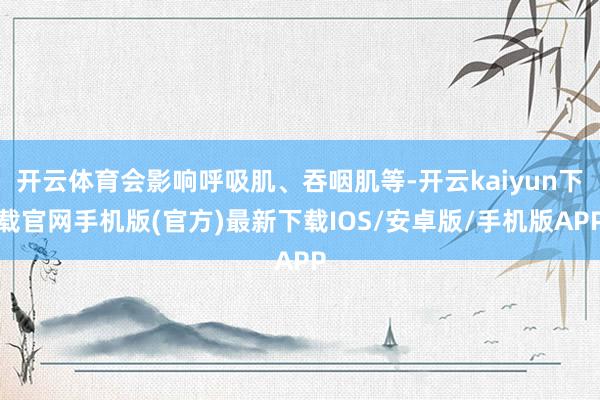 开云体育会影响呼吸肌、吞咽肌等-开云kaiyun下载官网手机版(官方)最新下载IOS/安卓版/手机版APP